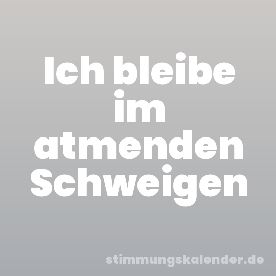Ich bleibe im atmenden Schweigen