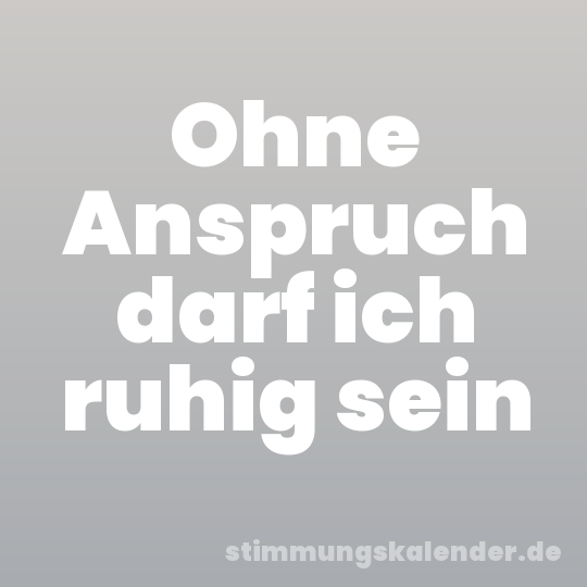 Ohne Anspruch darf ich ruhig sein