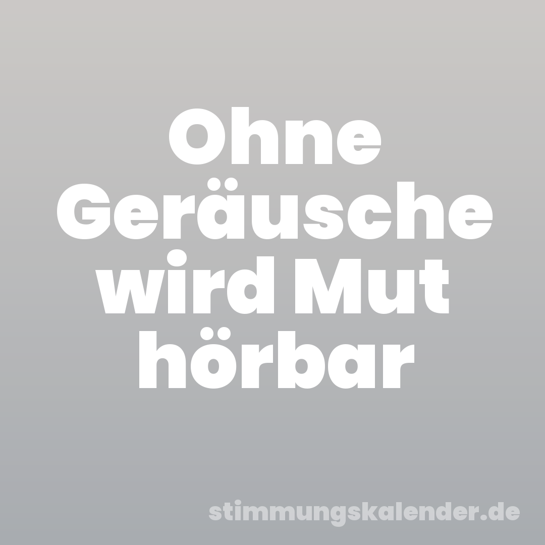 Ohne Geräusche wird Mut hörbar