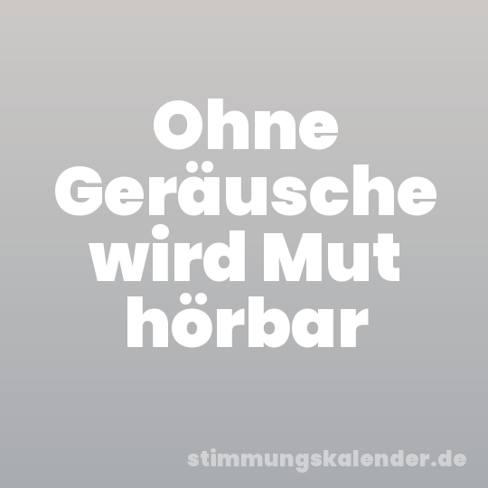 Ohne Geräusche wird Mut hörbar