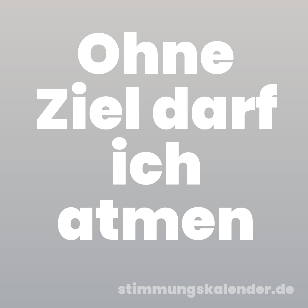 Ohne Ziel darf ich atmen