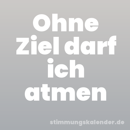 Ohne Ziel darf ich atmen