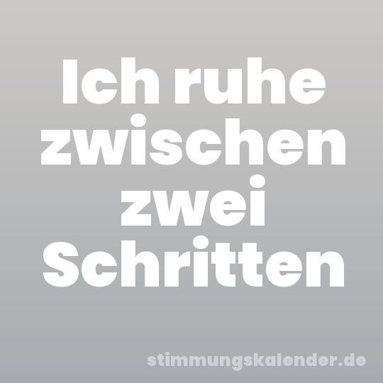 Ich ruhe zwischen zwei Schritten