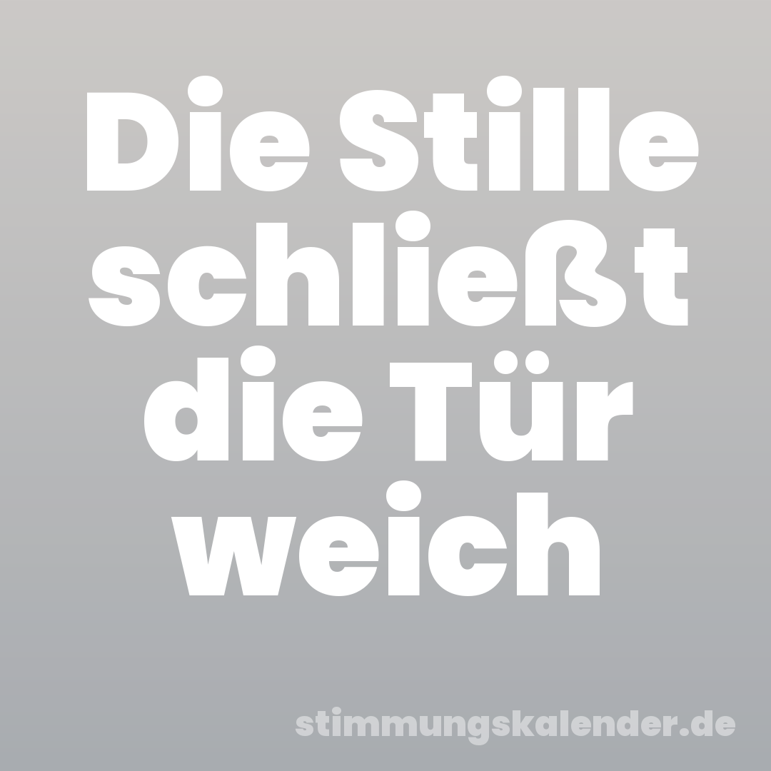 Die Stille schließt die Tür weich