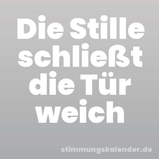 Die Stille schließt die Tür weich