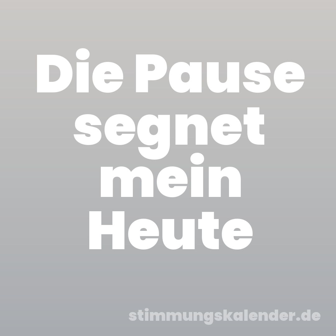 Die Pause segnet mein Heute