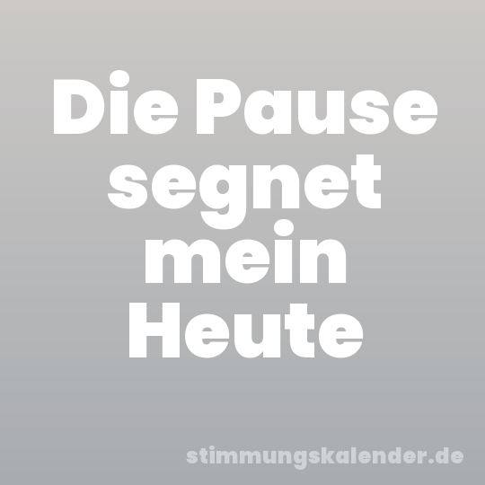 Die Pause segnet mein Heute