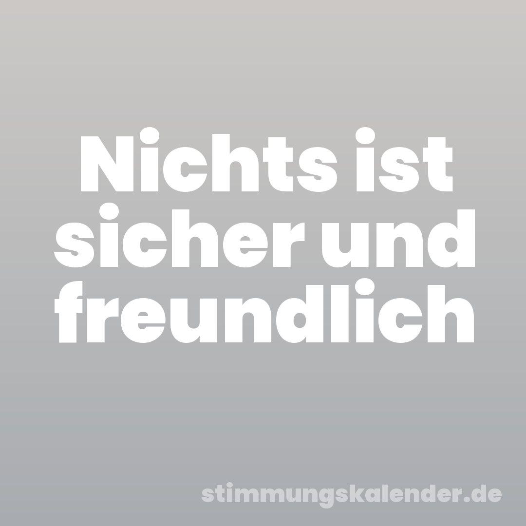Nichts ist sicher und freundlich