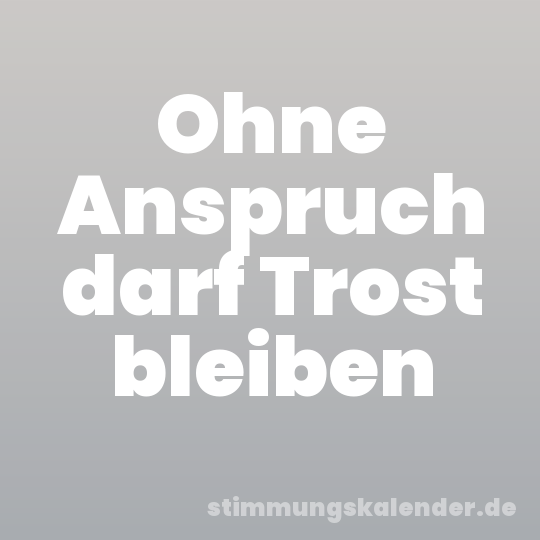 Ohne Anspruch darf Trost bleiben