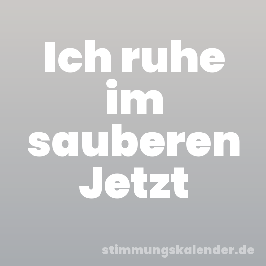 Ich ruhe im sauberen Jetzt