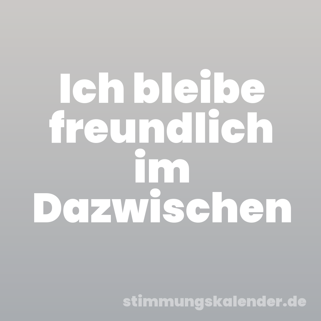 Ich bleibe freundlich im Dazwischen