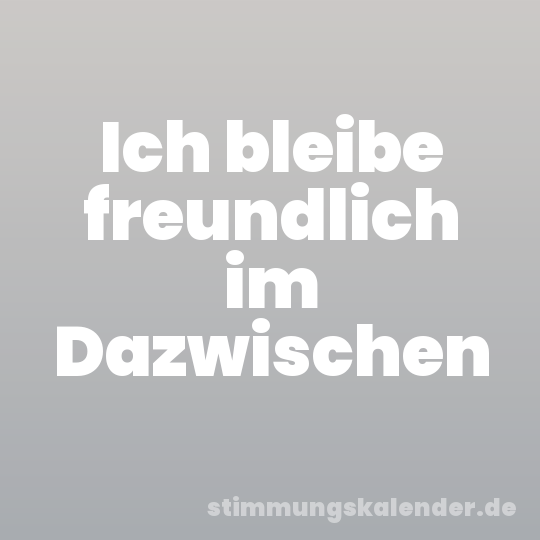 Ich bleibe freundlich im Dazwischen