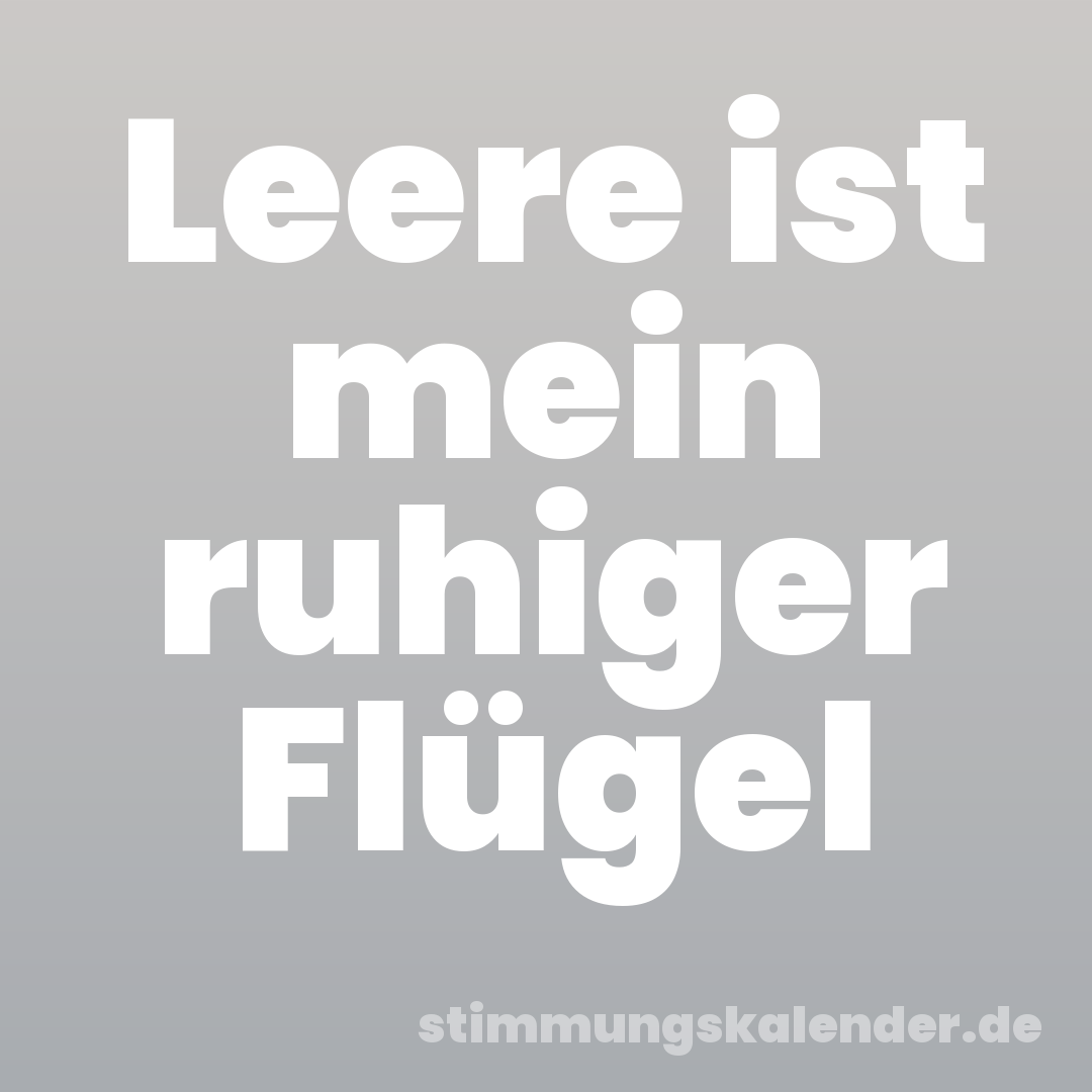 Leere ist mein ruhiger Flügel