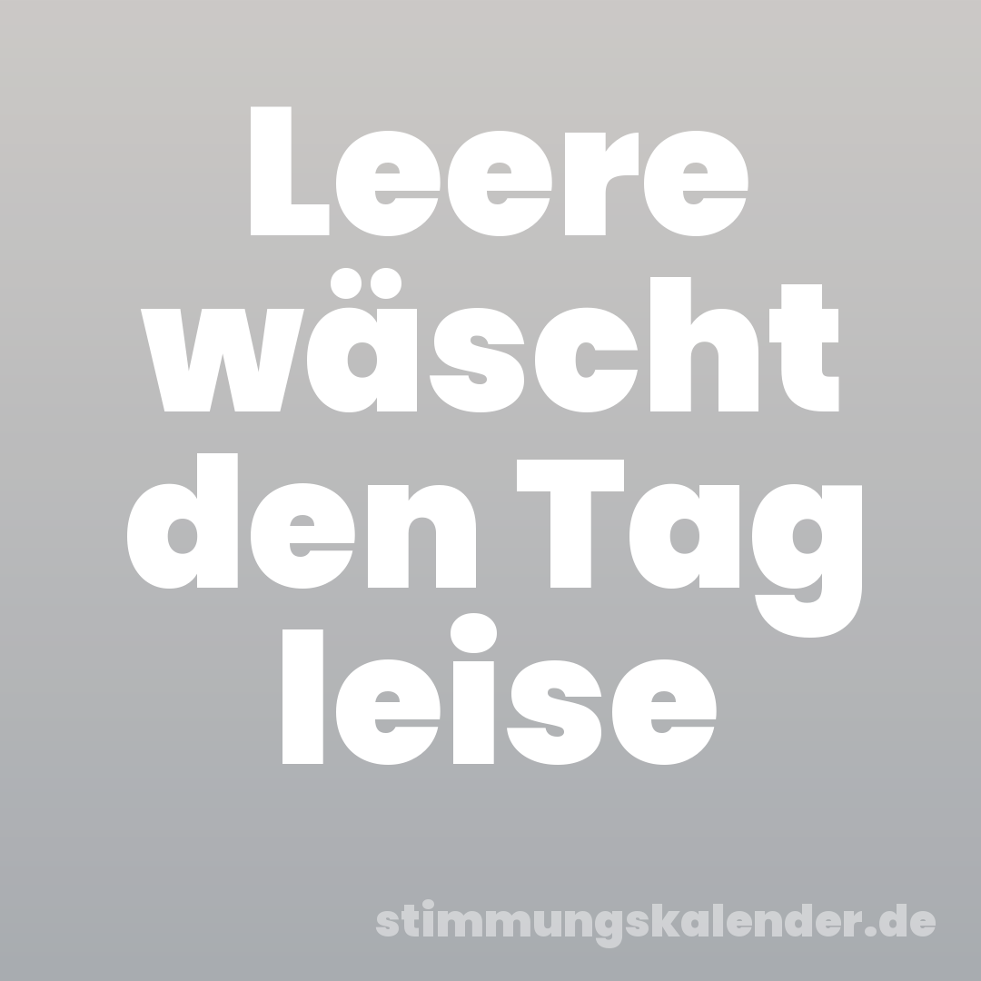 Leere wäscht den Tag leise