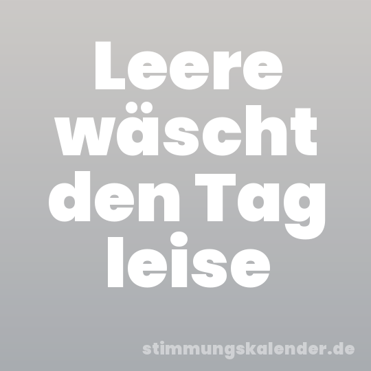 Leere wäscht den Tag leise