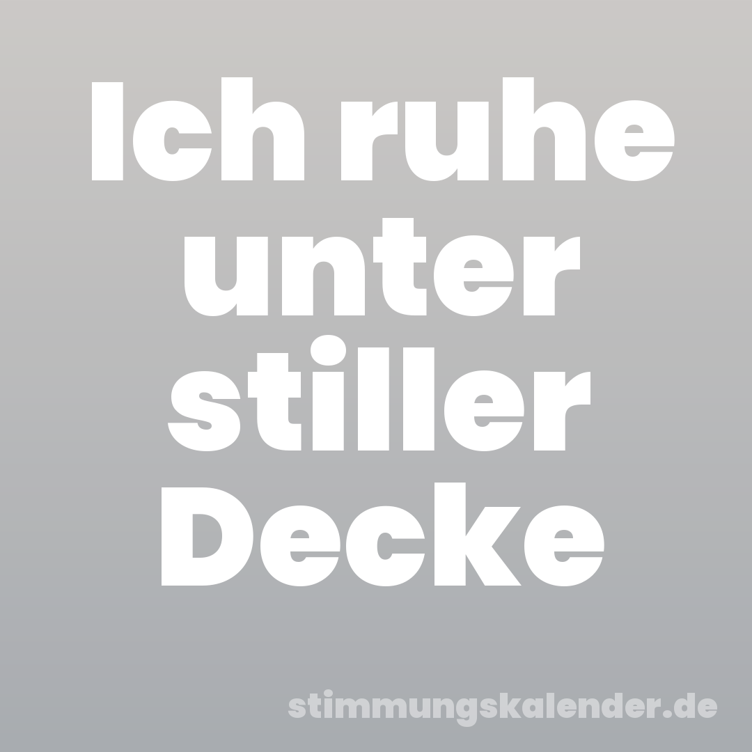 Ich ruhe unter stiller Decke