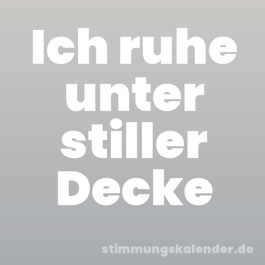 Ich ruhe unter stiller Decke