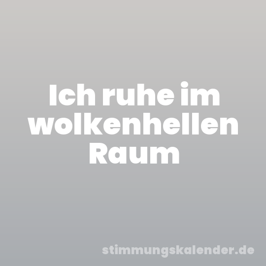 Ich ruhe im wolkenhellen Raum