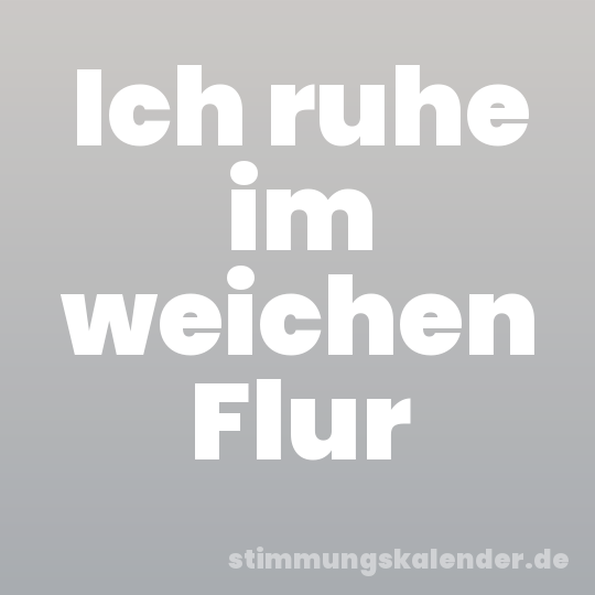Ich ruhe im weichen Flur