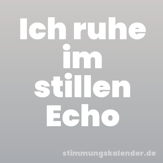 Ich ruhe im stillen Echo