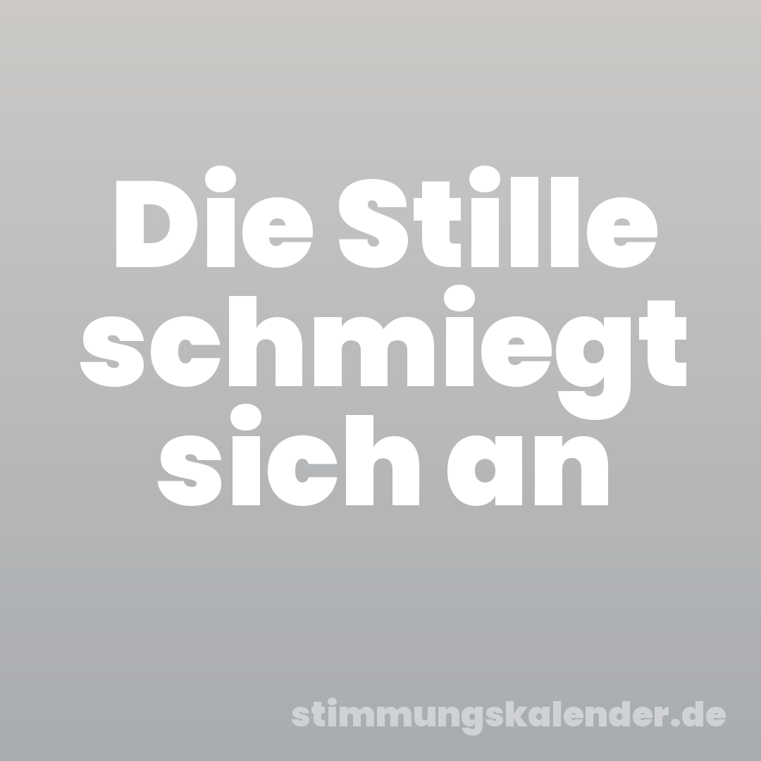 Die Stille schmiegt sich an