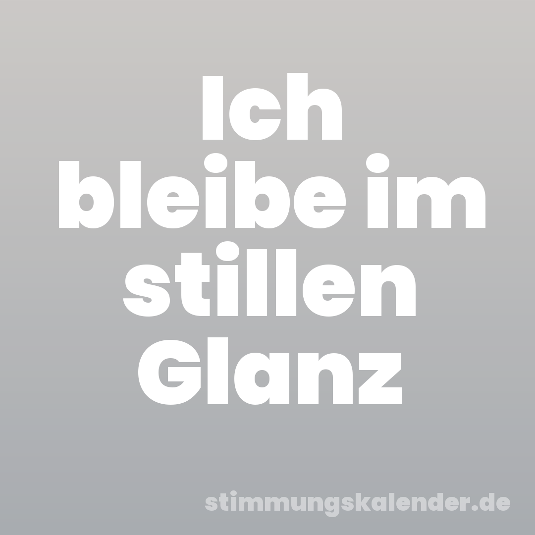 Ich bleibe im stillen Glanz