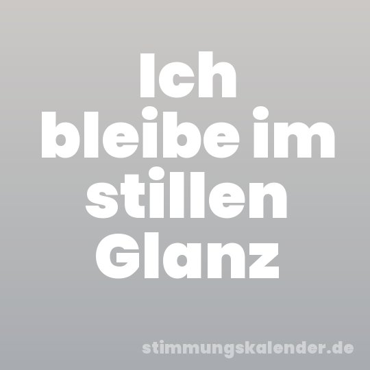 Ich bleibe im stillen Glanz