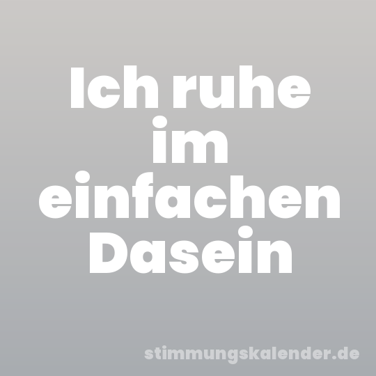 Ich ruhe im einfachen Dasein