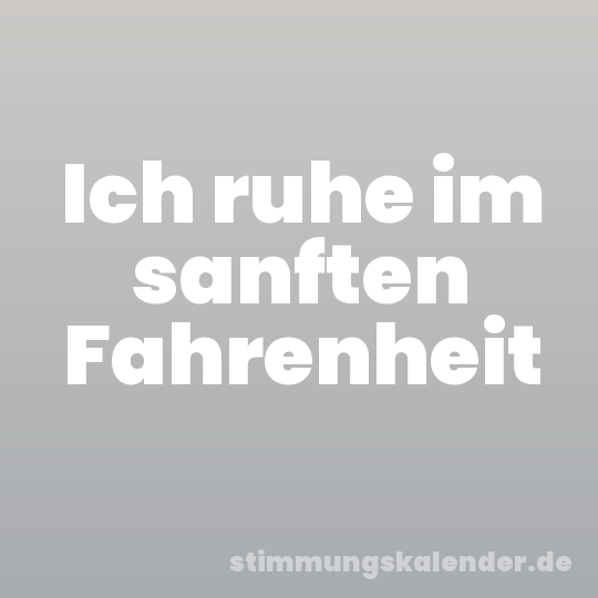 Ich ruhe im sanften Fahrenheit