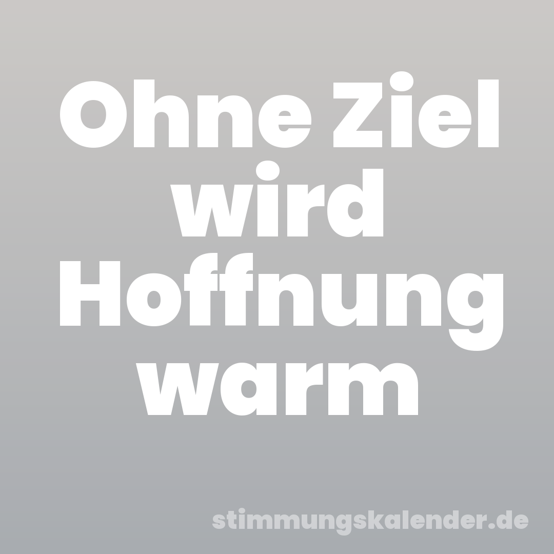 Ohne Ziel wird Hoffnung warm