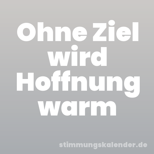 Ohne Ziel wird Hoffnung warm