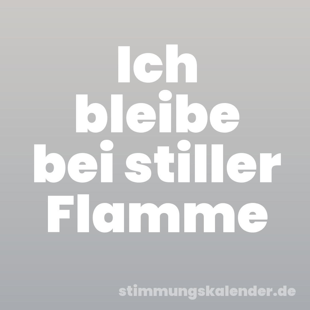 Ich bleibe bei stiller Flamme