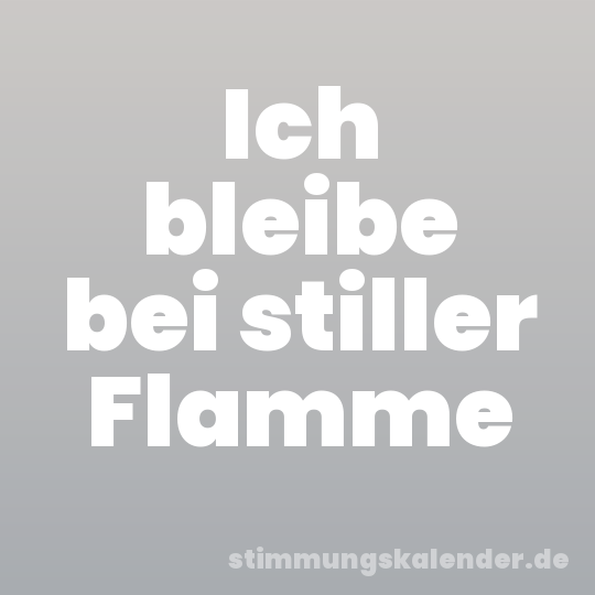 Ich bleibe bei stiller Flamme