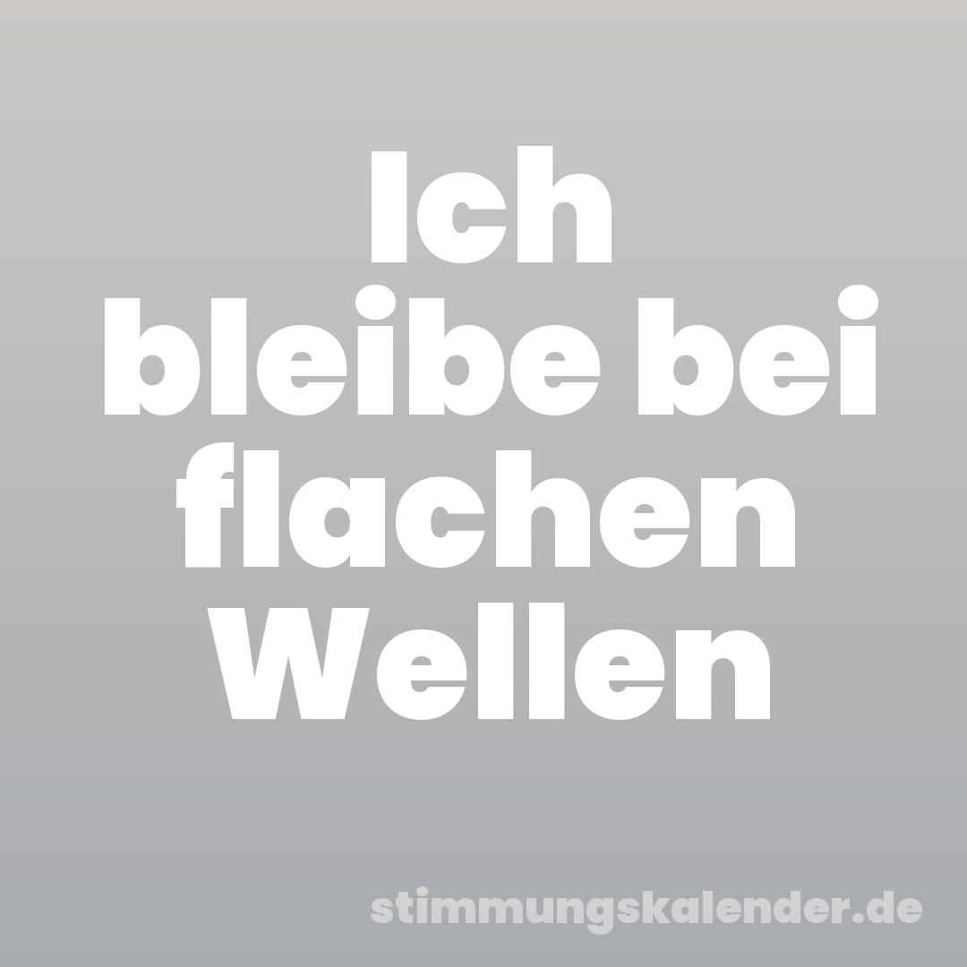 Ich bleibe bei flachen Wellen