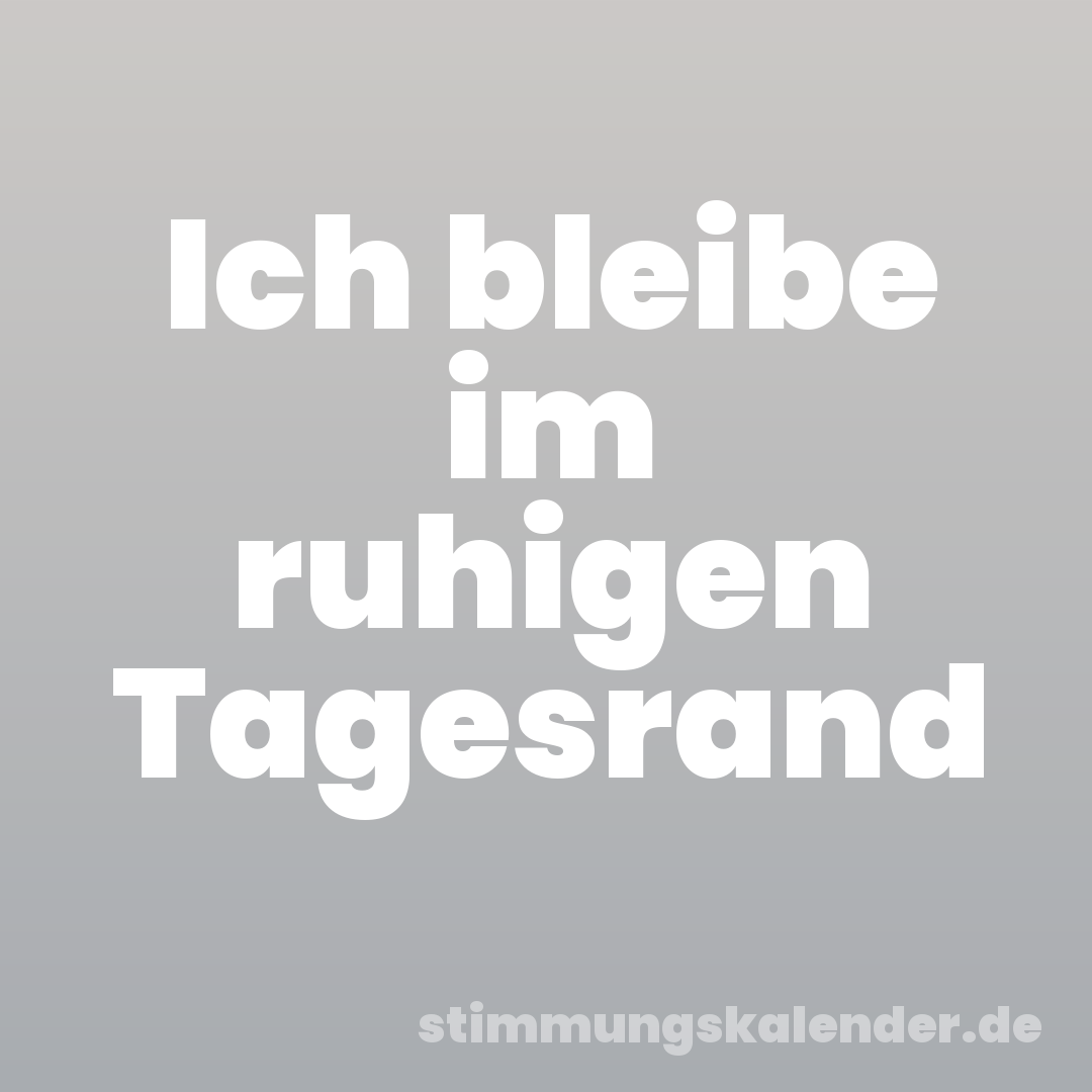Ich bleibe im ruhigen Tagesrand