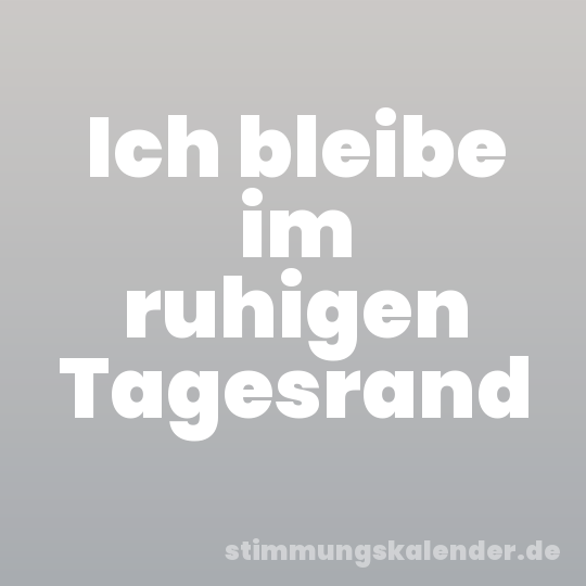 Ich bleibe im ruhigen Tagesrand