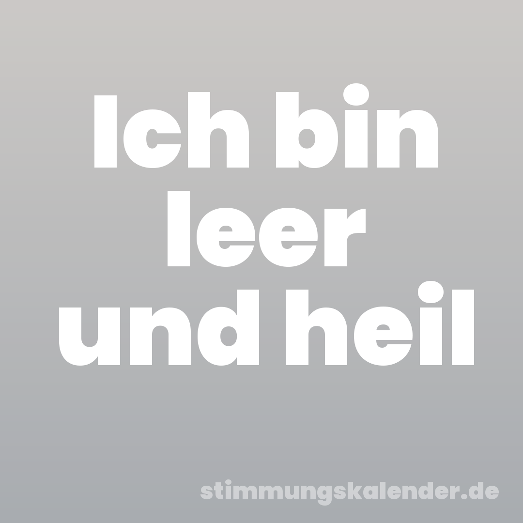 Ich bin leer und heil