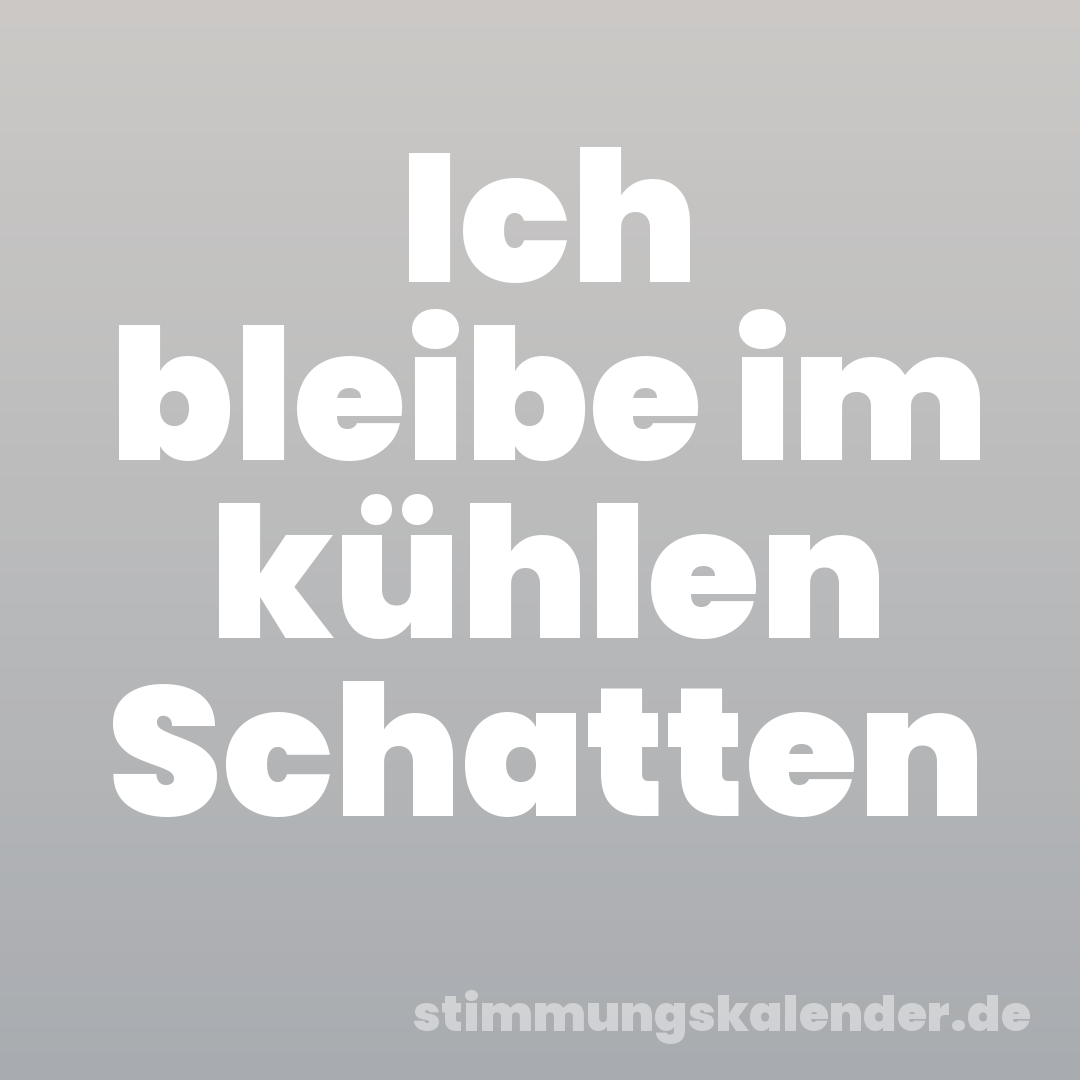 Ich bleibe im kühlen Schatten