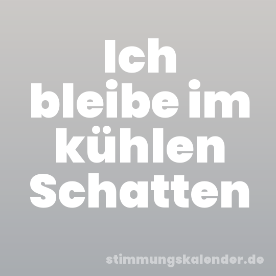 Ich bleibe im kühlen Schatten