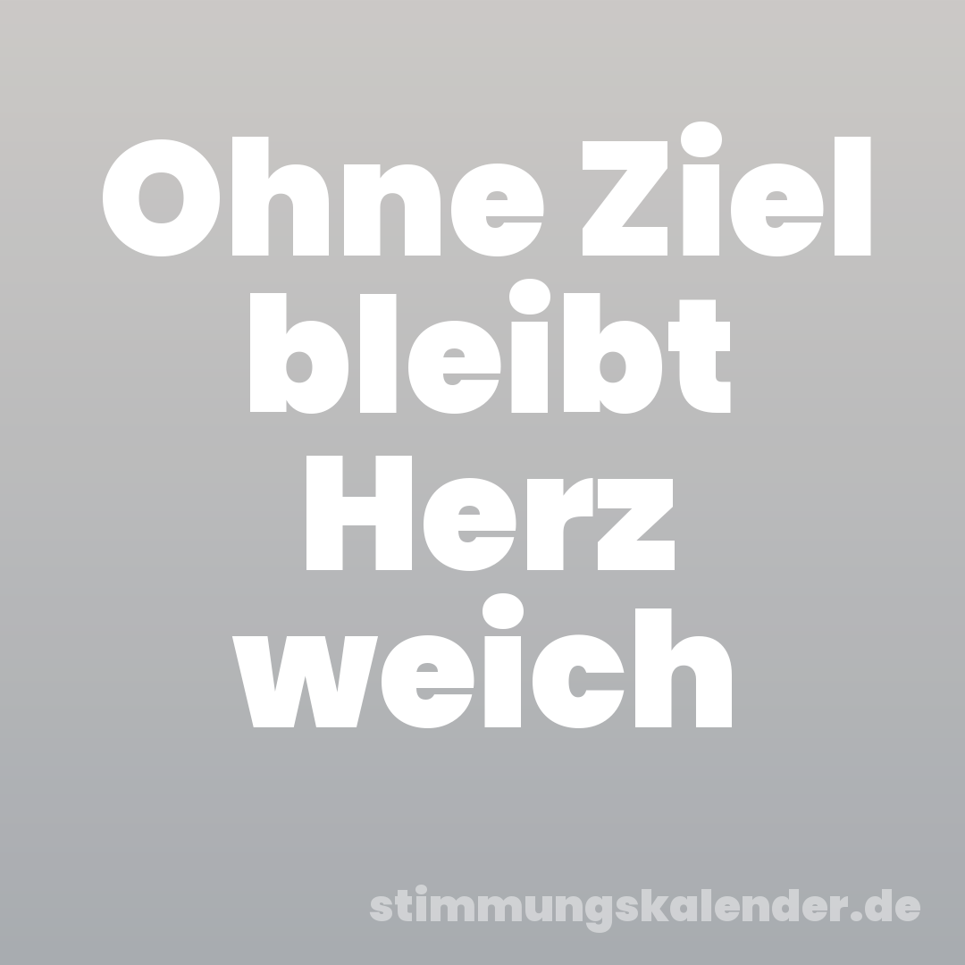 Ohne Ziel bleibt Herz weich