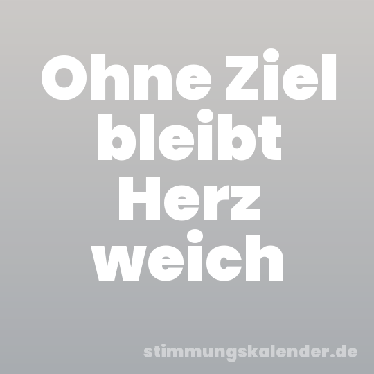 Ohne Ziel bleibt Herz weich
