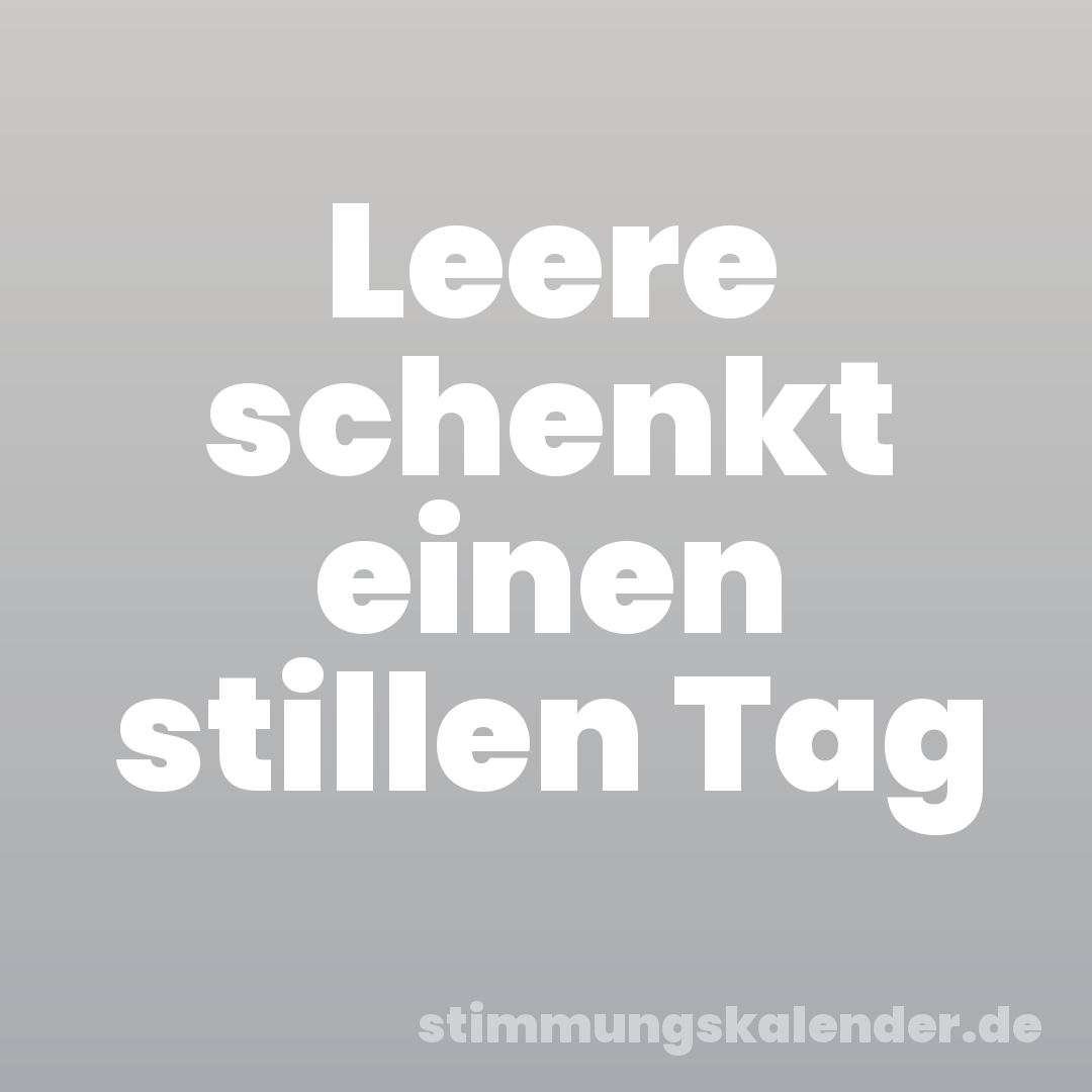 Leere schenkt einen stillen Tag
