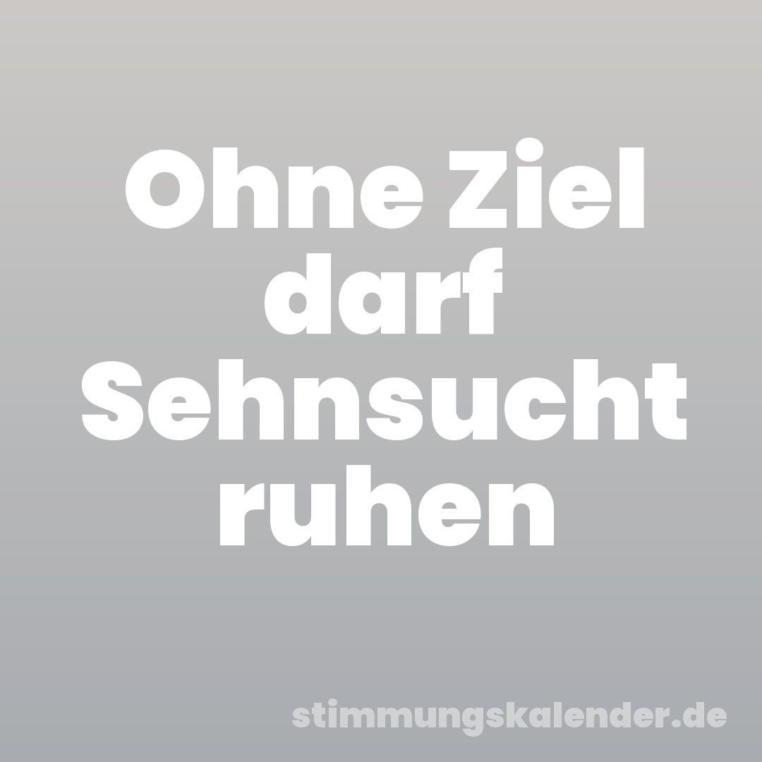 Ohne Ziel darf Sehnsucht ruhen