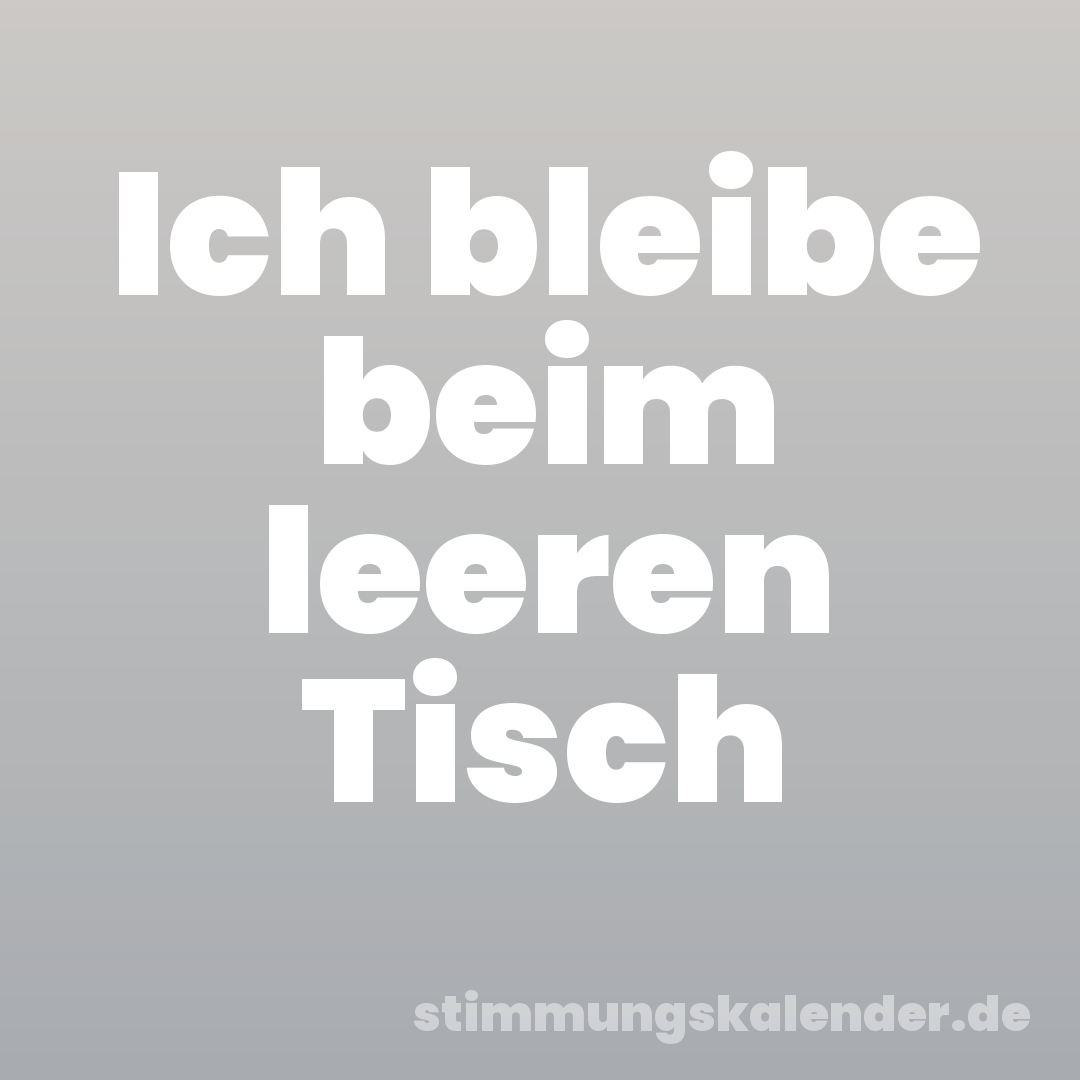 Ich bleibe beim leeren Tisch