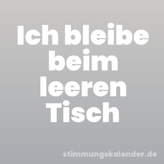 Ich bleibe beim leeren Tisch