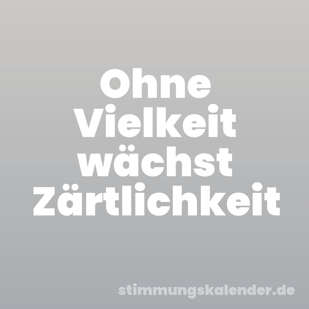 Ohne Vielkeit wächst Zärtlichkeit