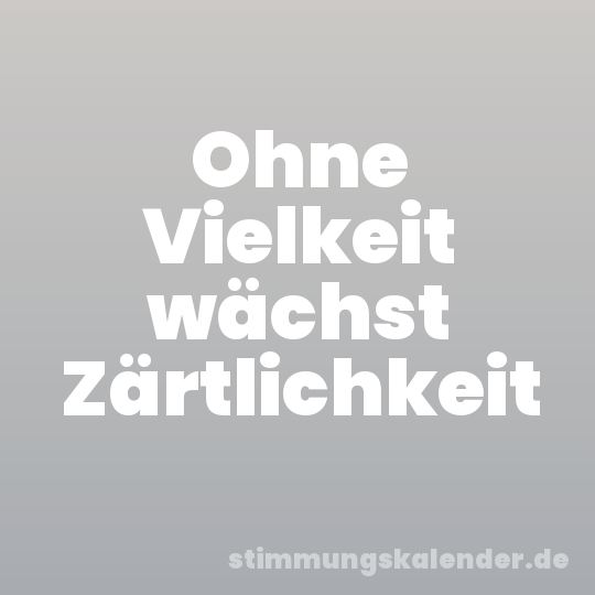Ohne Vielkeit wächst Zärtlichkeit