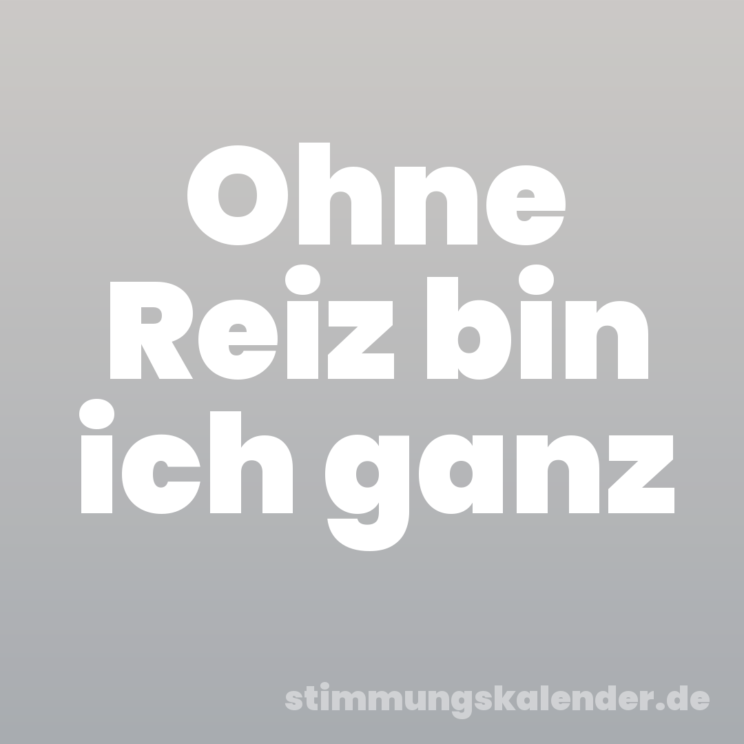 Ohne Reiz bin ich ganz