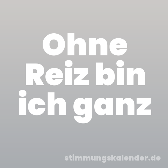 Ohne Reiz bin ich ganz