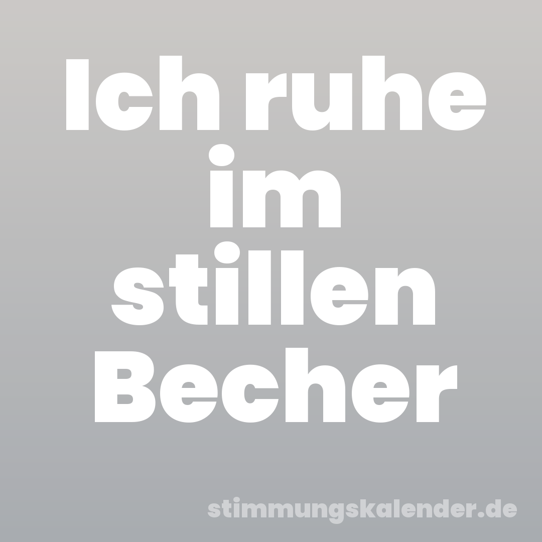 Ich ruhe im stillen Becher